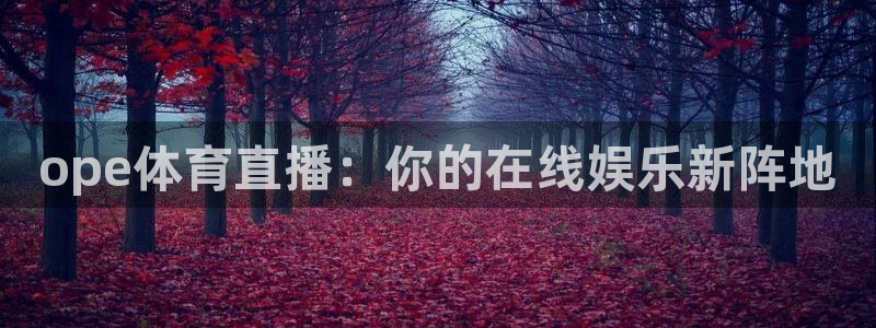 ope体育直播：你的在线娱乐新阵地