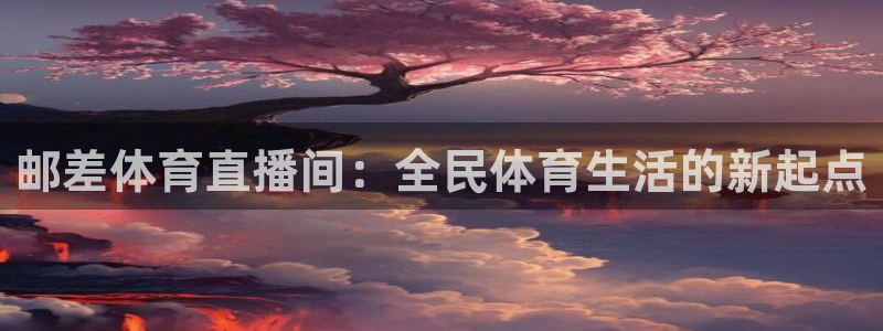邮差体育直播间：全民体育生活的新起点